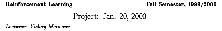 \framebox{
\vbox{
\hbox to 6.28in { {\bf Reinforcement Learning
\hfill Fall S...
...}
\vspace{2mm}
\hbox to 6.28in { {\it Lecturer: Yishay Mansour \hfill} }
}
}