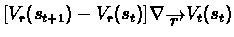 $[V_{r}(s_{t+1}) - V_{r}(s_{t})]\nabla_{\overrightarrow{r}}
V_{t}(s_{t})$