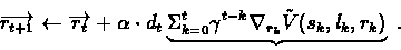 \begin{displaymath}\overrightarrow{r_{t+1}}\leftarrow
\overrightarrow{r_{t}}+\a...
...-k} \nabla_{r_{k}}
\mathaccent'176{V}(s_{k},l_{k},r_{k})}\ .
\end{displaymath}