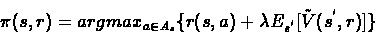 \begin{displaymath}\pi{(s,r)} = argmax_{a\in A_s} \{ r(s,a) + \lambda E_{s^{'}}[\tilde{V}(s^{'},r)] \} \end{displaymath}