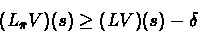 \begin{displaymath}(L_{\bar{\pi}}V)(s) \geq (LV)(s) - \delta \end{displaymath}