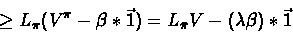 \begin{displaymath}\geq L_{\pi}(V^{\pi} - \beta * \vec{1}) = L_{\bar{\pi}}V - (\lambda \beta)*\vec{1}\end{displaymath}