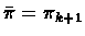 $\bar{\pi} = \pi_{k+1}$