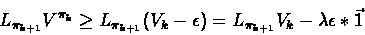 \begin{displaymath}L_{\pi_{k+1}}V^{\pi_{k}} \geq L_{\pi_{k+1}}(V_k - \epsilon) = L_{\pi_{k+1}}V_k - \lambda\epsilon*\vec{1}\end{displaymath}