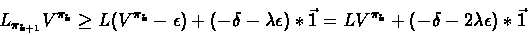 \begin{displaymath}L_{\pi_{k+1}}V^{\pi_{k}} \geq L(V^{\pi_k} - \epsilon) +(-\del...
...silon)*\vec{1} = LV^{\pi_k} +(-\delta-2\lambda\epsilon)*\vec{1}\end{displaymath}