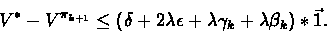 \begin{displaymath}V^* - V^{\pi_{k+1}} \leq ( \delta +2\lambda\epsilon + \lambda\gamma_k +\lambda\beta_k)*\vec{1}.\end{displaymath}