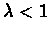 $\lambda
< 1$
