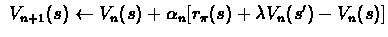 $\ V_{n+1}(s) \leftarrow V_{n}(s)+ \alpha_{n}[r_{\pi}(s)+ \lambda
V_{n}(s') - V_{n}(s)] $