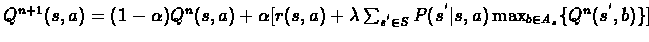 $Q^{n+1}(s,a) = (1-\alpha)Q^{n}(s,a) + \alpha[ r(s,a) + \lambda\sum_{s^{'}\in %
S}P(s^{'}\vert s,a)\max_{b \in A_{s}}\{Q^{n}(s^{'},b)\}]$