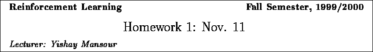 \framebox{
\vbox{
\hbox to 6.28in { {\bf Reinforcement Learning
\hfill Fall S...
...}
\vspace{2mm}
\hbox to 6.28in { {\it Lecturer: Yishay Mansour \hfill} }
}
}