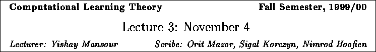 \framebox{
\vbox{
\hbox to 6.28in { {\bf Computational Learning Theory
\hfill...
...Yishay Mansour \hfill Scribe: Orit Mazor, Sigal Korczyn, Nimrod Hoofien} }
}
}