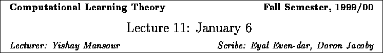 \framebox{
\vbox{
\hbox to 6.28in { {\bf Computational Learning Theory
\hfill...
...\it Lecturer: Yishay Mansour \hfill Scribe: Eyal Even-dar, Doron Jacoby} }
}
}