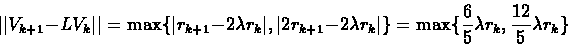 \begin{displaymath}\vert\vert V_{k+1} - LV_k\vert\vert = \max\{ \vert r_{k+1} -2...
...rt\} = \max\{\frac{6}{5}\lambda r_k, \frac{12}{5}\lambda r_k \}\end{displaymath}