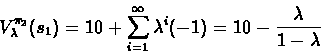 \begin{eqnarray*}V^{\pi_2}_\lambda (s_1) = 10 + \sum_{i=1}^\infty \lambda^i(-1) = 10 - \frac{\lambda}{1-\lambda}
\end{eqnarray*}