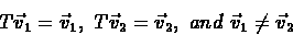 \begin{eqnarray*}T\vec{v}_1 = \vec{v}_1,\ T\vec{v}_2 = \vec{v}_2,\ and\
\vec{v}_1 \neq \vec{v}_2
\end{eqnarray*}