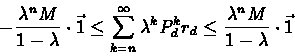 \begin{eqnarray*}-\frac{\lambda^{n}M}{1-\lambda}\cdot\vec{1} \leq
\sum_{k=n}^{\...
...P_{d}^{k}r_{d} \leq
\frac{\lambda^{n}M}{1-\lambda}\cdot\vec{1}
\end{eqnarray*}