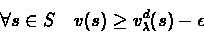 \begin{eqnarray*}\forall s\in S \ \ \ v(s) \geq v_{\lambda}^{d}(s) - \epsilon
\end{eqnarray*}