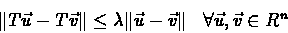 \begin{eqnarray*}\Vert T\vec{u}-T\vec{v}\Vert \leq \lambda \Vert\vec{u}-\vec{v}\Vert & \forall
\vec{u}, \vec{v} \in R^{n}
\end{eqnarray*}