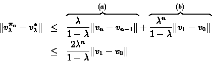 \begin{eqnarray*}\Vert v_{\lambda}^{\pi_{n}} - v_{\lambda}^{*}\Vert & \leq & \ov...
...
& \leq & \frac{2\lambda^{n}}{1-\lambda}\Vert v_{1} - v_{0}\Vert
\end{eqnarray*}