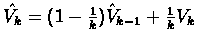 $ \hat{V_{k}} = (1-\frac{1}{k}) \hat{V}_{k-1} +\frac{1}{k}V_{k} $