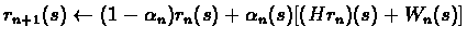 $r_{n+1}(s) \leftarrow (1-\alpha_{n})r_{n}(s) + \alpha_{n}(s) [(Hr_{n})(s) + %
W_{n}(s)]$