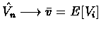 $ \hat{V_{n}}\longrightarrow \bar{v}=E[V_{i}] $