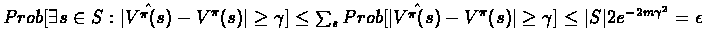 $Prob[\exists s \in S : \vert\hat{V^{\pi}(s)}-V^{\pi}(s)\vert \geq \gamma] \leq ...
...}-V^{\pi}(s)\vert \geq \gamma] \leq \vert S\vert 2e^{-2m\gamma^{2}} = \epsilon $