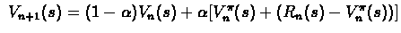 $\ V_{n+1}(s) =
(1-\alpha)V_{n}(s) + \alpha[V^{\pi}_{n}(s) + (R_{n}(s) -
V^{\pi}_{n}(s))]$