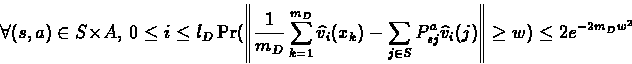 \begin{displaymath}\forall (s,a)\in S\times A,\ 0\leq i\leq l_D\ \\
\Pr( \lef...
...widehat{v}_i(j)
\right\Vert\geq w ) \leq 2e^{-2{m_D}{w^2}}
\end{displaymath}