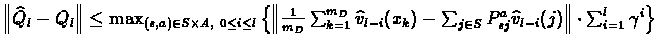 $\left\Vert \widehat{Q}_l - Q_l \right\Vert
\leq \max_{(s,a)\in S\times A,\ 0\...
...}_{sj} \widehat{v}_{l-i}(j) \right\Vert \cdot
\sum_{i=1}^{l}\gamma^i \right\}$