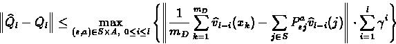 \begin{displaymath}\left\Vert \widehat{Q}_l - Q_l \right\Vert \leq \max_{(s,a)\i...
...{l-i}(j) \right\Vert \cdot
\sum_{i=1}^{l}\gamma^i \right\}
\end{displaymath}