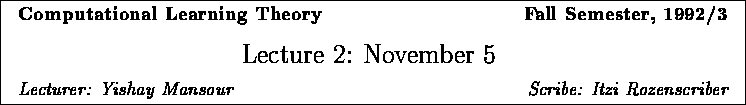 \framebox{
\vbox{
\hbox to 6.28in { {\bf Computational Learning Theory
\hfill...
...6.28in { {\it Lecturer: Yishay Mansour \hfill Scribe: Itzi Rozenscriber} }
}
}