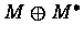$M \oplus M^{*}$