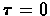 $\tau=0$