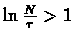$\ln\frac{N}{\tau}>1$