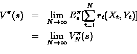 \begin{eqnarray*}V^{\pi}(s) & = & \lim_{N \rightarrow \infty} E_s^{\pi}[\sum_{t=...
...(X_t, Y_t)]\\
& = & \lim_{N \rightarrow \infty} V_N^{\pi}(s)\\
\end{eqnarray*}