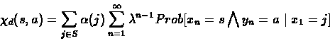 \begin{eqnarray*}\chi_{d}(s,a) = \sum_{j\in S}\alpha(j)
\sum_{n=1}^{\infty}\lambda^{n-1} Prob[x_{n}=s\bigwedge y_{n}=a\mid
x_{1}=j]
\end{eqnarray*}