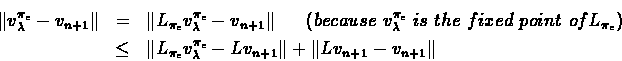 \begin{eqnarray*}\Vert v_{\lambda}^{\pi_{\epsilon}} - v_{n+1}\Vert & = & \Vert L...
...{\pi_{\epsilon}} - Lv_{n+1}\Vert + \Vert Lv_{n+1} - v_{n+1}\Vert
\end{eqnarray*}