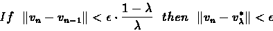 \begin{eqnarray*}If\ \ \Vert v_{n}-v_{n-1}\Vert < \epsilon \cdot \frac{1-\lambda...
...mbda}\ \ then\ \ \Vert v_{n} -
v_{\lambda}^{*}\Vert < {\epsilon}
\end{eqnarray*}