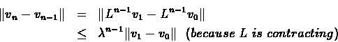 \begin{eqnarray*}\Vert v_{n}-v_{n-1}\Vert& = & \Vert L^{n-1}v_{1}-L^{n-1}v_{0}\V...
...a^{n-1}\Vert v_{1} - v_{0}\Vert\ \ (because\ L\ is\ contracting)
\end{eqnarray*}