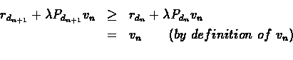 \begin{eqnarray*}r_{d_{n+1}} + \lambda{P_{d_{n+1}}}{v_n} &\geq& r_{d_n} + \lambda{P_{d_n}}{v_n}\\
&=& v_n\ \ \ \ \ \ (by\ definition\ of\ v_n)\\
\end{eqnarray*}