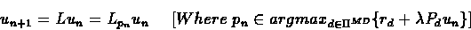 \begin{eqnarray*}u_{n+1} = Lu_{n} = L_{p_{n}}u_{n} \ \ \ \ [Where \ p_{n} \in
argmax_{d \in \Pi^{MD}}\{r_{d} + \lambda P_{d}u_{n}\}]
\end{eqnarray*}