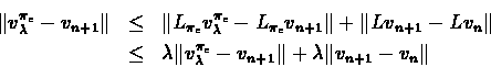 \begin{eqnarray*}\Vert v_{\lambda}^{\pi_{\epsilon}} - v_{n+1}\Vert & \leq &
\Ver...
...i_{\epsilon}} - v_{n+1}\Vert +
\lambda\Vert v_{n+1} - v_{n}\Vert
\end{eqnarray*}